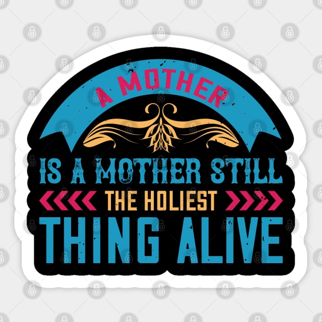 A mother is a mother still the holiest thing alive Sticker by monstercute